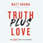 Truth plus love : the Jesus way to influence cover image