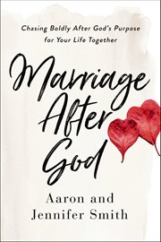 Marriage after God : chasing boldly after God's purpose for your life together / Aaron & Jennifer Smith cover image