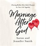 Marriage after god. Chasing Boldly After God's Purpose for Your Life Together cover image