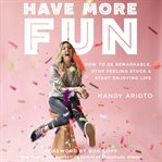 Have more fun : how to be remarkable, stop feeling stuck, and start enjoying life cover image