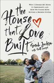 The house that love built : why I opened my door to immigrants and how we found hope beyond a broken system cover image