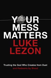 Your mess matters : trusting the God who creates from dust and redeems by blood cover image