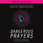 Dangerous prayers : because following Jesus was never meant to be safe cover image