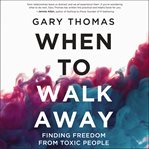 When to walk away : finding freedom from toxic people cover image
