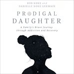 Prodigal daughter : a family's brave journey through addiction and recovery cover image