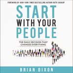 Start with your people : the daily decision that changes everything cover image