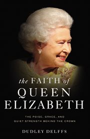 The faith of Queen Elizabeth : the poise, grace, and quiet strength behind the crown cover image
