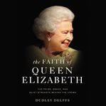 The faith of Queen Elizabeth : the poise, grace, and quiet strength behind the crown cover image
