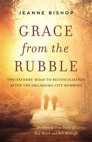 Grace from the rubble : two fathers' road to reconciliation after the Oklahoma City bombing cover image