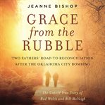 Grace from the rubble. Two Fathers' Road to Reconciliation after the Oklahoma City Bombing cover image