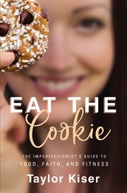 Eat the cookie. The Imperfectionist's Guide to Food, Faith, and Fitness cover image