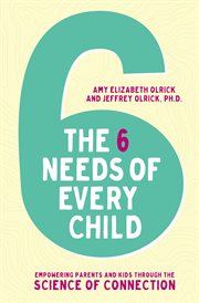 The 6 needs of every child : empowering parents and kids through the science of connection cover image