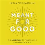 Meant for good : the adventure of trusting God and his plans for you cover image