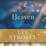 The case for heaven : a journalist investigates evidence for life after death cover image