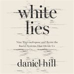 White Lies : Nine Ways to Expose and Resist the Racial Systems That Divide Us cover image