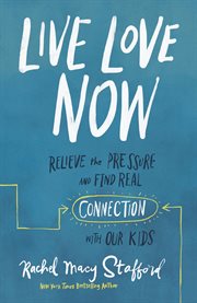 Live love now : relieve the pressure and find real connection with our kids cover image