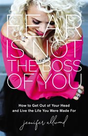 Fear is not the boss of you : how to get out of your head and live the life you were made for cover image