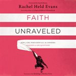 Faith unraveled. How a Girl Who Knew All the Answers Learned to Ask Questions cover image