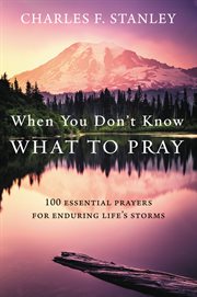 When you don't know what to pray : 100 essential prayers for enduring life's storms cover image