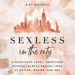 Sexless in the city : a sometimes sassy, sometimes painful, always honest look at dating, desire, and sex cover image