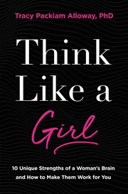 Think like a girl : 10 unique strengths of a woman's brain and how to make them work for you cover image