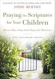 Praying the scriptures for your children. Discover How to Pray God's Purpose for Their Lives cover image