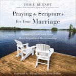 Praying the Scriptures for Your Marriage : Trusting God with Your Most Important Relationship cover image