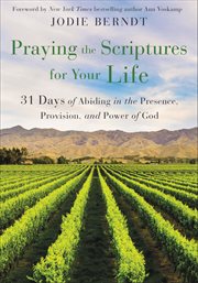Praying the scriptures for your life : 31 days of abiding in the presence, provision, and power of God cover image