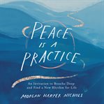 Peace is a practice : an invitation to breathe deep and find a new rhythm for life cover image