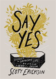 Say yes : discover the surprising life beyond the death of a dream cover image