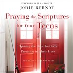 Praying the Scriptures for Your Teens : Opening the Door for God's Provision in Their Lives cover image