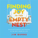 Finding Joy in the Empty Nest : Discover Purpose and Passion in the Next Phase of Life cover image