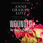 Wounded by god's people. Discovering How God's Love Heals Our Hearts cover image