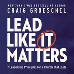 Lead Like It Matters : 7 Leadership Principles for a Church That Lasts cover image