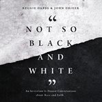Not so black and white : an invitation to honest conversations about race and faith cover image
