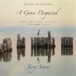 A grace disguised revised and expanded : How the Soul Grows through Loss cover image