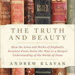 The truth and beauty : how the lives and works of England's greatest poets point the way to a deeper understanding of the words of Jesus cover image
