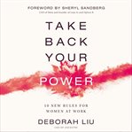 Take Back Your Power : 10 new rules for women at work cover image