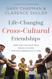 Life-changing cross-cultural friendships : how you can help heal racial divides, one relationship at a time cover image