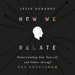 How We Relate : Understanding God, Yourself, and Others through the Enneagram cover image