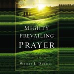 Mighty prevailing prayer : experiencing the power of answered prayer cover image