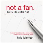Not a fan daily devotional : 75 days to becoming a completely committed follower of Jesus cover image
