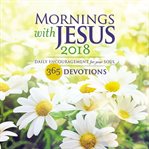 Mornings with jesus 2018 : Daily Encouragement for Your Soul cover image