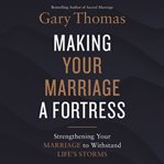 Making Your Marriage a Fortress : strengthening your marriage to withstand life's storms cover image