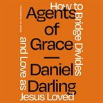 Agents of grace : how to bridge divides and love as Jesus loved cover image
