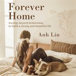Forever Home : Moving Beyond Brokenness to Build a Strong and Beautiful Life cover image