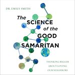 The Science of the Good Samaritan : Thinking Bigger about Loving Our Neighbors cover image