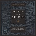 Knowing the Spirit : Who He Is, What He Does, and How He Can Transform Your Christian Life cover image