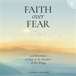 Faith over Fear : 100 Devotions to Rest in the Shadow of His Wings cover image