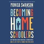 Becoming Homeschoolers : Give Your Kids a Great Education, a Strong Family, and a Life They'll Thank You for Later cover image